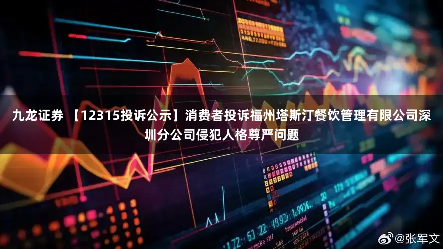 九龙证券 【12315投诉公示】消费者投诉福州塔斯汀餐饮管理有限公司深圳分公司侵犯人格尊严问题