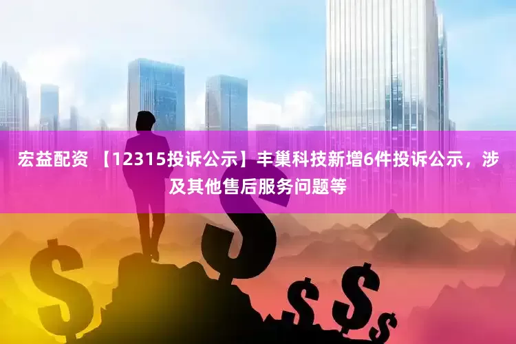 宏益配资 【12315投诉公示】丰巢科技新增6件投诉公示，涉及其他售后服务问题等