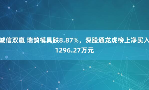 诚信双赢 瑞鹄模具跌8.87%，深股通龙虎榜上净买入1296.27万元