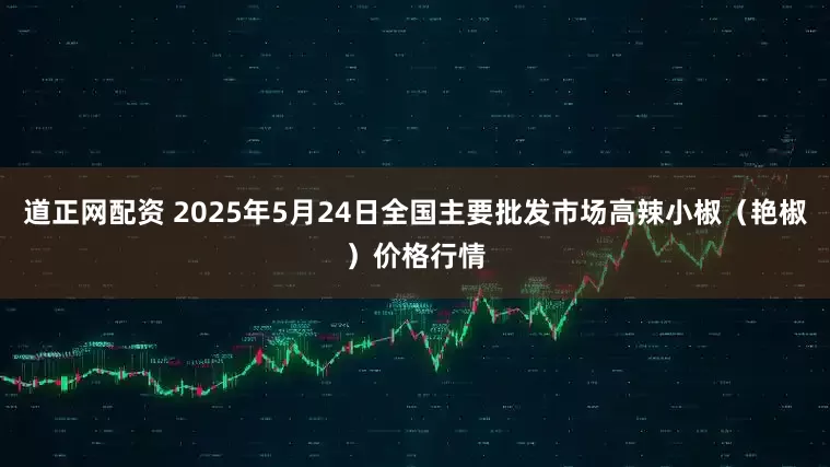 道正网配资 2025年5月24日全国主要批发市场高辣小椒（艳椒）价格行情