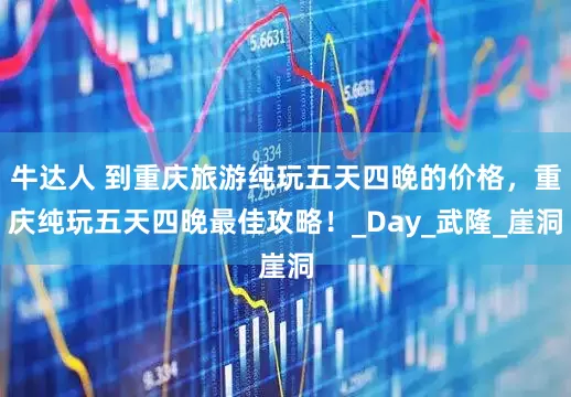 牛达人 到重庆旅游纯玩五天四晚的价格，重庆纯玩五天四晚最佳攻略！_Day_武隆_崖洞