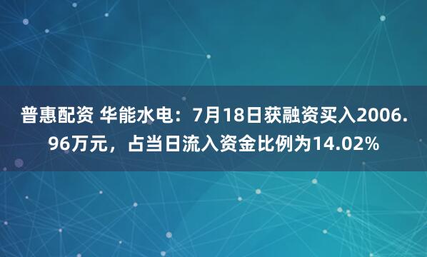 普惠配资 华能水电：7月18日获融资买入2006.96万元，占当日流入资金比例为14.02%