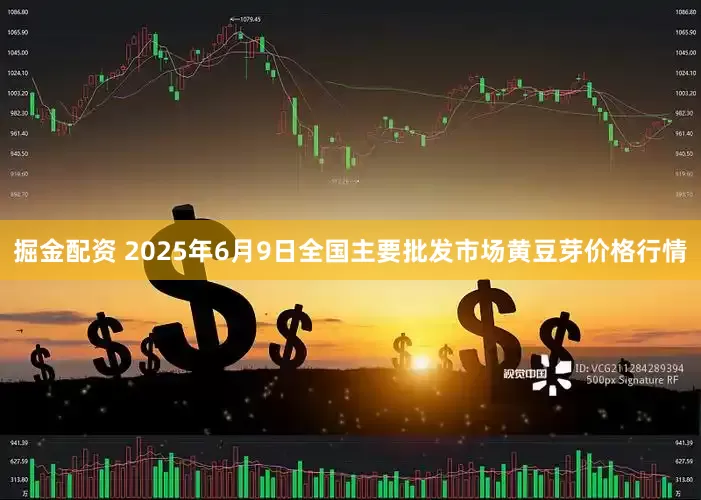 掘金配资 2025年6月9日全国主要批发市场黄豆芽价格行情