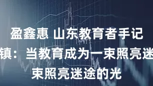 盈鑫惠 山东教育者手记｜孙学镇：当教育成为一束照亮迷途的光